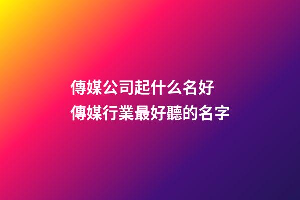 傳媒公司起什么名好 傳媒行業最好聽的名字-第1張-公司起名-玄機派